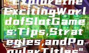 "Explore the Exciting World of Slot Games: Tips, Strategies, and Popular Titles"