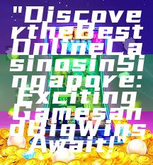 "Discover the Best Online Casinos in Singapore: Exciting Games and Big Wins Await!"