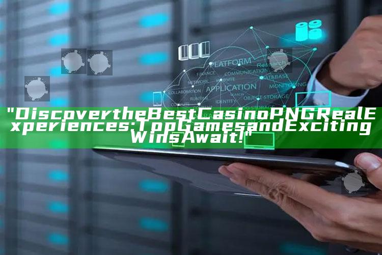 "Discover the Best Casino PNG Real Experiences: Top Games and Exciting Wins Await!"