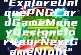 "Explore Unique PNG Card Game Money Designs for Your Next Game Night"