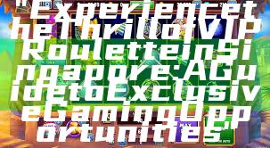 "Experience the Thrill of VIP Roulette in Singapore: A Guide to Exclusive Gaming Opportunities"