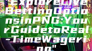 "Explore Live Betting Options in PNG: Your Guide to Real-Time Wagering"