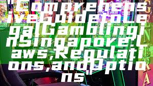 "Comprehensive Guide to Legal Gambling in Singapore: Laws, Regulations, and Options"