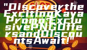 "Discover the Exciting Kaya Promo: Exclusive PNG Offers and Discounts Await!"