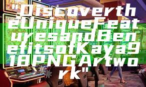 "Discover the Unique Features and Benefits of Kaya918 PNG Artwork"