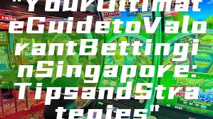 "Your Ultimate Guide to Valorant Betting in Singapore: Tips and Strategies"