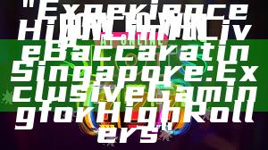 "Experience High Limit Live Baccarat in Singapore: Exclusive Gaming for High Rollers"