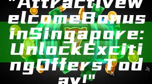 "Attractive Welcome Bonus in Singapore: Unlock Exciting Offers Today!"