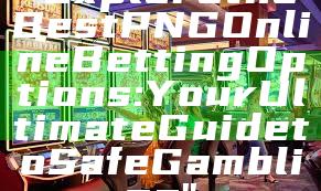 "Explore the Best PNG Online Betting Options: Your Ultimate Guide to Safe Gambling"
