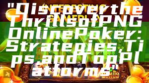 "Discover the Thrills of PNG Online Poker: Strategies, Tips, and Top Platforms"